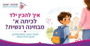 איך להכין ילד לכיתה א׳ מבחינה רגשית?